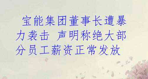  宝能集团董事长遭暴力袭击 声明称绝大部分员工薪资正常发放 