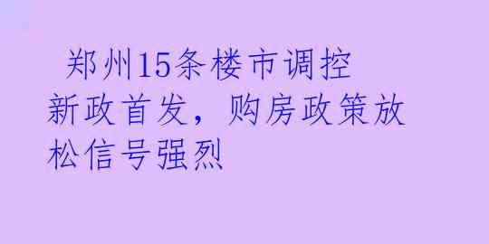  郑州15条楼市调控新政首发，购房政策放松信号强烈 