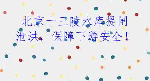 北京十三陵水库提闸泄洪,保障下游安全!