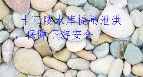 十三陵水库提闸泄洪,保障下游安全