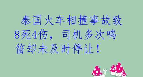 泰国火车相撞事故致8死4伤,司机多次鸣笛却未及时停让!