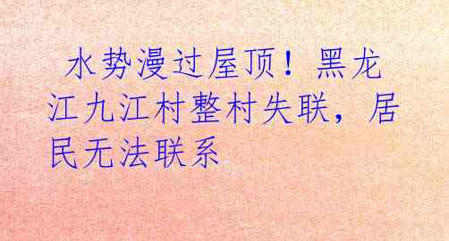 水势漫过屋顶!黑龙江九江村整村失联,居民无法联系