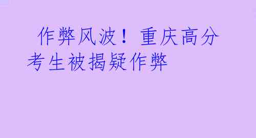 作弊风波!重庆高分考生被揭疑作弊