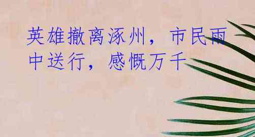英雄撤离涿州,市民雨中送行,感慨万千