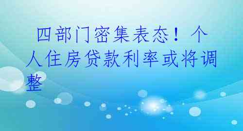 四部门密集表态!个人住房贷款利率或将调整