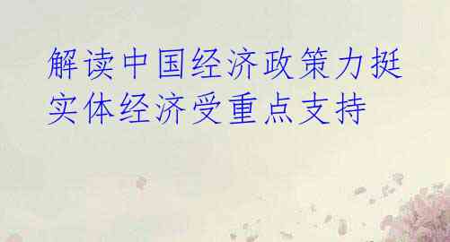 解读中国经济政策力挺 实体经济受重点支持