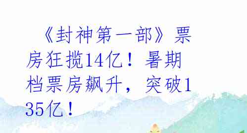  《封神第一部》票房狂揽14亿！暑期档票房飙升，突破135亿！