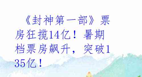  《封神第一部》票房狂揽14亿！暑期档票房飙升，突破135亿！ 