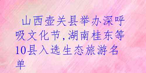  山西壶关县举办深呼吸文化节,湖南桂东等10县入选生态旅游名单 