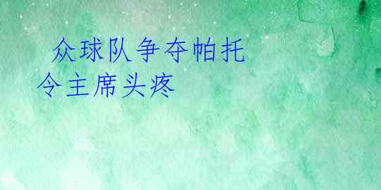  众球队争夺帕托 令主席头疼 