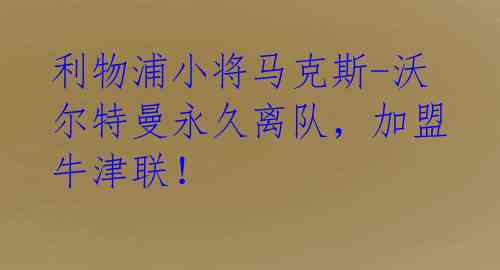 利物浦小将马克斯-沃尔特曼永久离队，加盟牛津联！ 