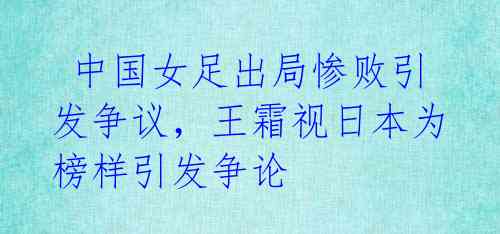  中国女足出局惨败引发争议，王霜视日本为榜样引发争论