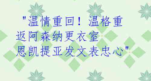  "温情重回！温格重返阿森纳更衣室 恩凯提亚发文表忠心"