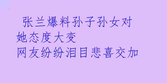 张兰爆料孙子孙女对她态度大变 网友纷纷泪目悲喜交加