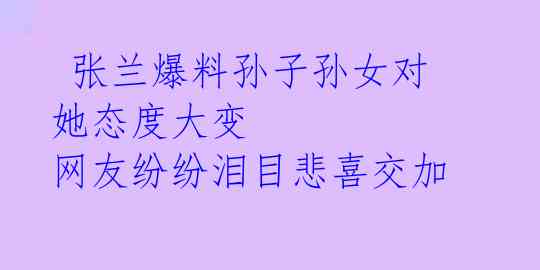  张兰爆料孙子孙女对她态度大变 网友纷纷泪目悲喜交加 