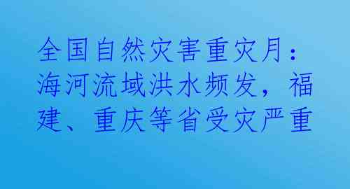 全国自然灾害重灾月：海河流域洪水频发，福建、重庆等省受灾严重 