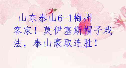 山东泰山6-1梅州客家!莫伊塞斯帽子戏法,泰山豪取连胜!