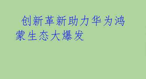 创新革新助力华为鸿蒙生态大爆发