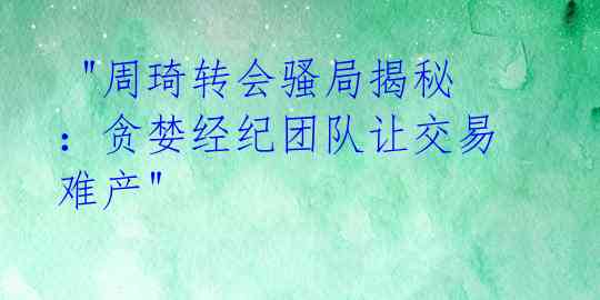  "周琦转会骚局揭秘：贪婪经纪团队让交易难产" 