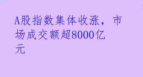 A股指数集体收涨，市场成交额超8000亿元 