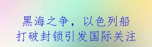 黑海之争,以色列船打破封锁引发国际关注