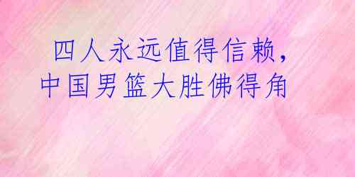  四人永远值得信赖，中国男篮大胜佛得角 