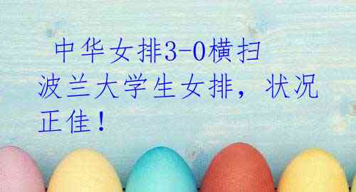 中华女排3-0横扫波兰大学生女排,状况正佳!
