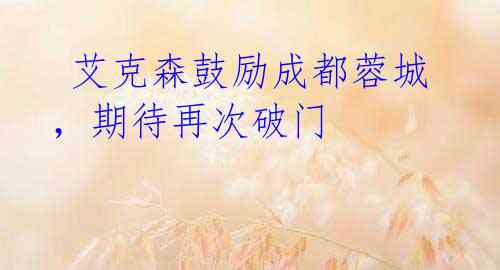 艾克森鼓励成都蓉城,期待再次破门