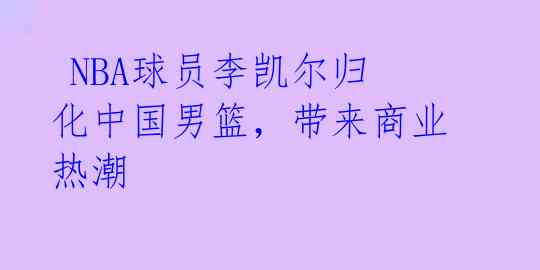 NBA球员李凯尔归化中国男篮,带来商业热潮