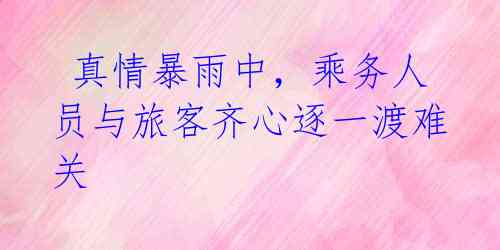 真情暴雨中,乘务人员与旅客齐心逐一渡难关