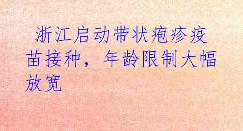 浙江启动带状疱疹疫苗接种,年龄限制大幅放宽