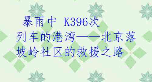 暴雨中 K396次列车的港湾——北京落坡岭社区的救援之路