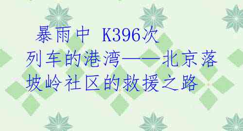  暴雨中 K396次列车的港湾——北京落坡岭社区的救援之路 