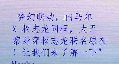 梦幻联动,内马尔 X 权志龙同框,大巴黎身穿权志龙联名球衣!让我们来了解一下"Maybe Swag"品牌。