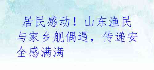 居民感动!山东渔民与家乡舰偶遇,传递安全感满满