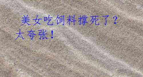 美女吃饲料撑死了?太夸张!