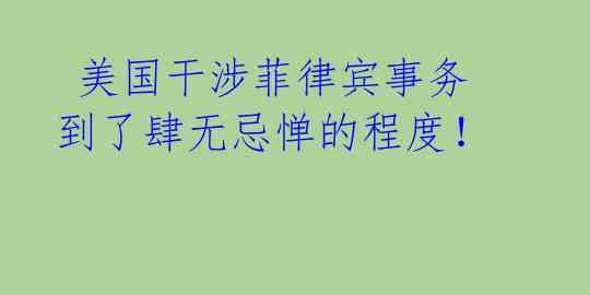 美国干涉菲律宾事务到了肆无忌惮的程度!
