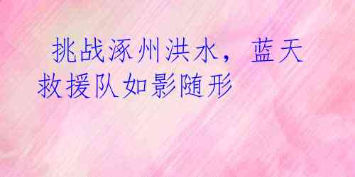挑战涿州洪水,蓝天救援队如影随形
