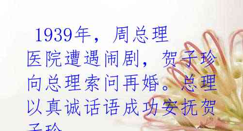 1939年,周总理医院遭遇闹剧,贺子珍向总理索问再婚。总理以真诚话语成功安抚贺子珍。