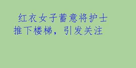 红衣女子蓄意将护士推下楼梯,引发关注