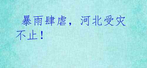 暴雨肆虐,河北受灾不止!