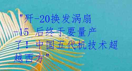 "歼-20换发涡扇-15 后终于要量产了!中国五代机技术超越西方"