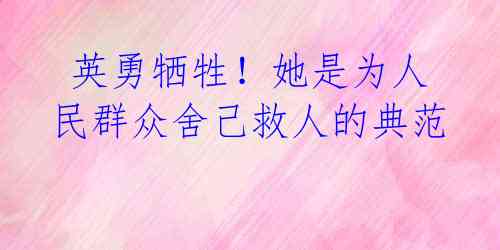 英勇牺牲!她是为人民群众舍己救人的典范