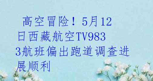 高空冒险!5月12日西藏航空TV9833航班偏出跑道调查进展顺利