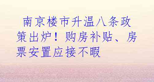  南京楼市升温八条政策出炉！购房补贴、房票安置应接不暇 