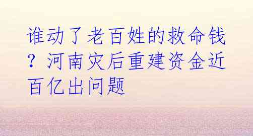 谁动了老百姓的救命钱?河南灾后重建资金近百亿出问题
