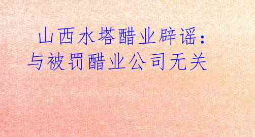山西水塔醋业辟谣:与被罚醋业公司无关