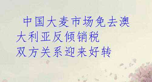 中国大麦市场免去澳大利亚反倾销税 双方关系迎来好转