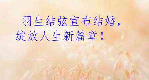 羽生结弦宣布结婚,绽放人生新篇章!