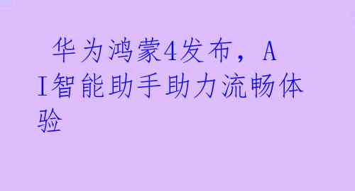 华为鸿蒙4发布,AI智能助手助力流畅体验